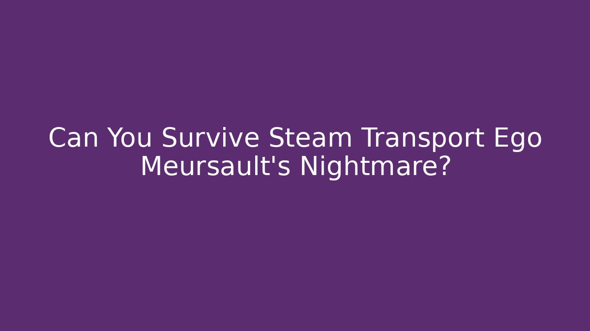 Can You Survive Steam Transport Ego Meursault’s Nightmare?