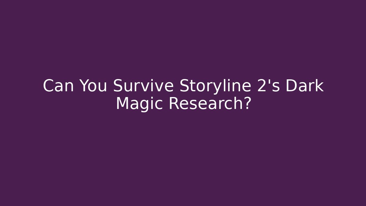 Can You Survive Storyline 2's Dark Magic Research?