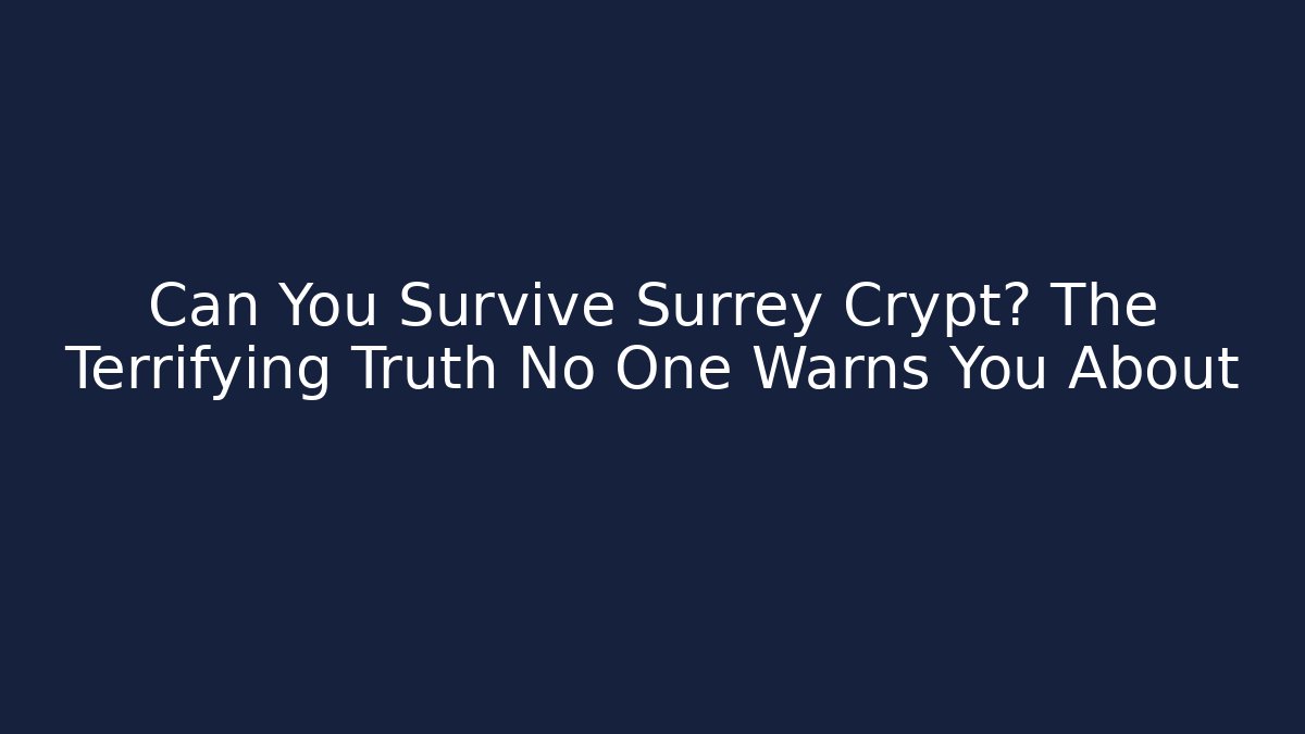 Can You Survive Surrey Crypt? The Terrifying Truth No One Warns You About