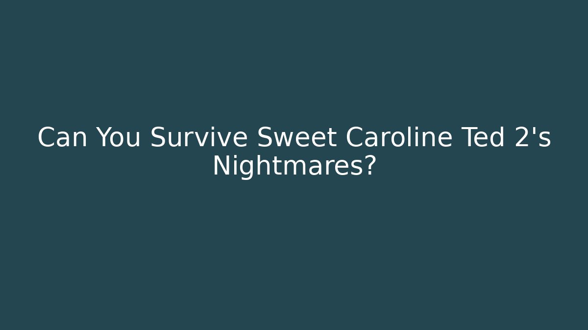 Can You Survive Sweet Caroline Ted 2's Nightmares?