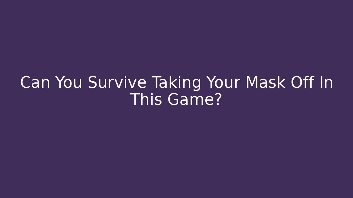Can You Survive Taking Your Mask Off In This Game?