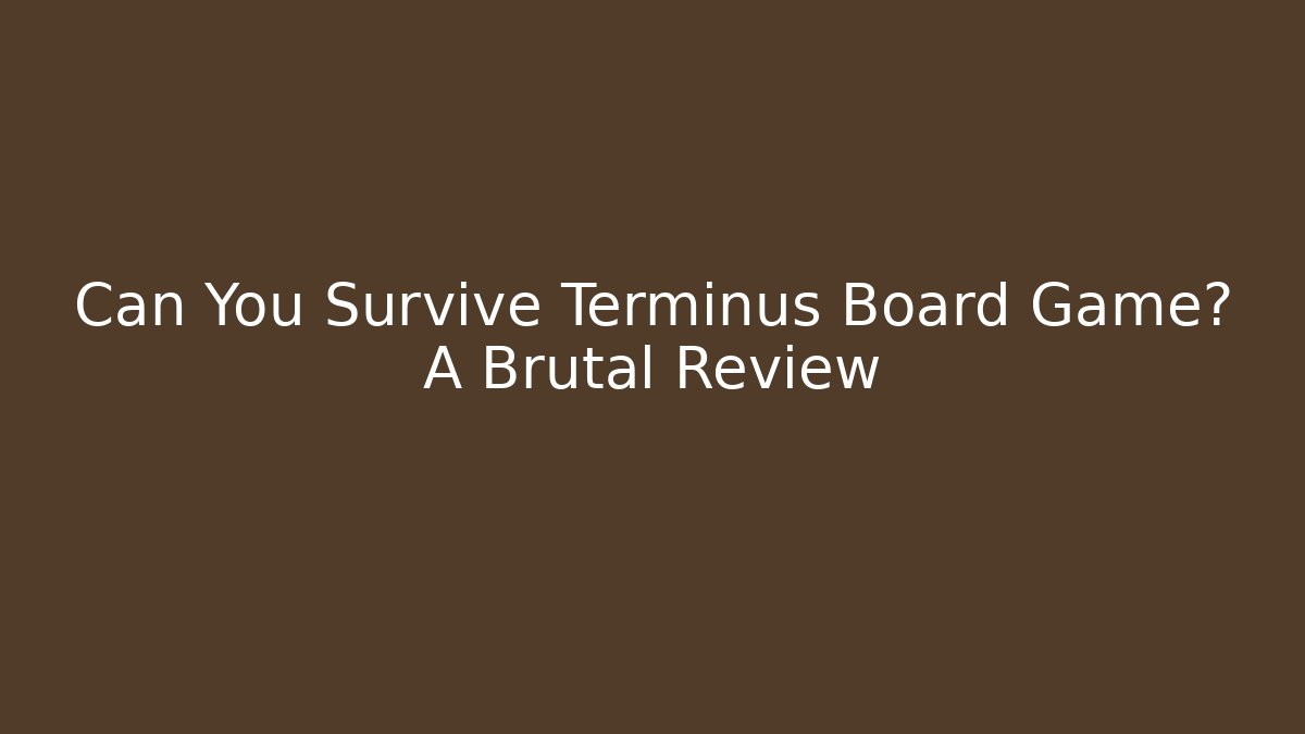 Can You Survive Terminus Board Game? A Brutal Review