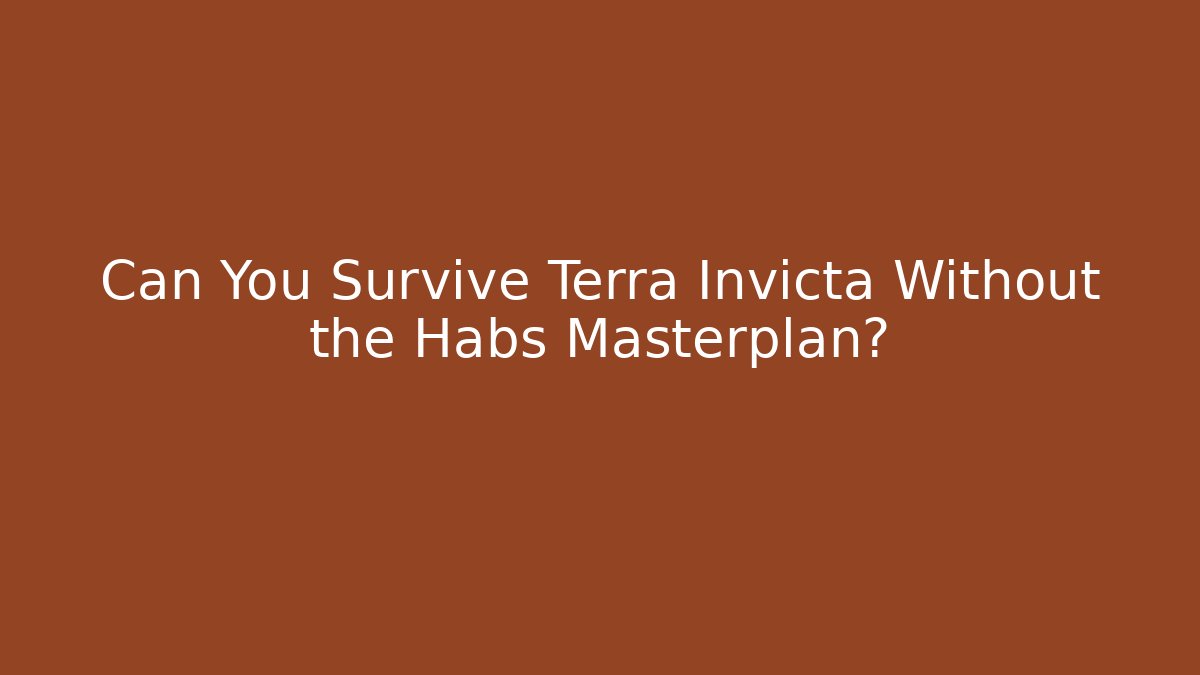 Can You Survive Terra Invicta Without the Habs Masterplan?