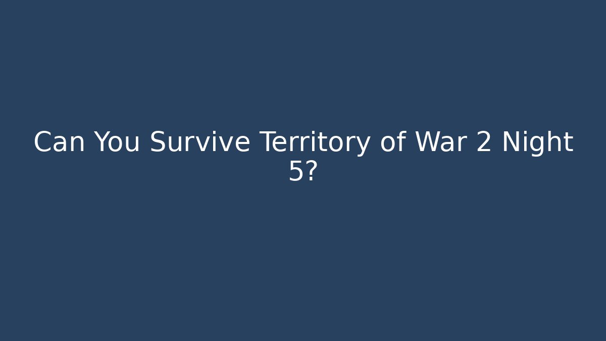Can You Survive Territory of War 2 Night 5?