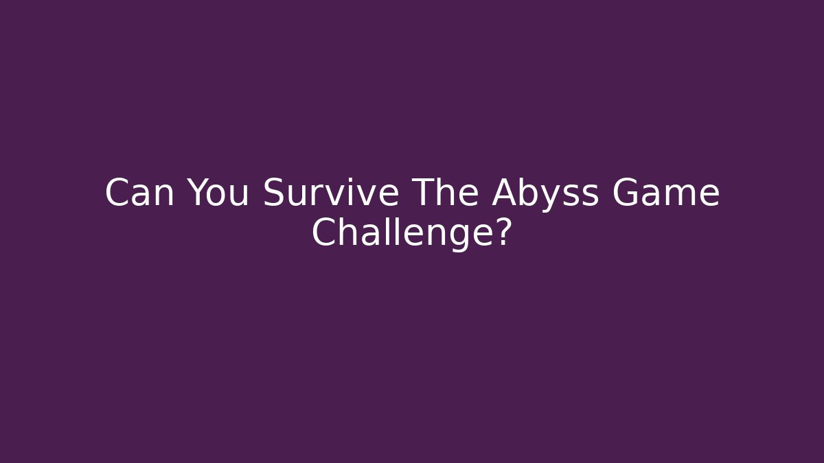 Can You Survive The Abyss Game Challenge?