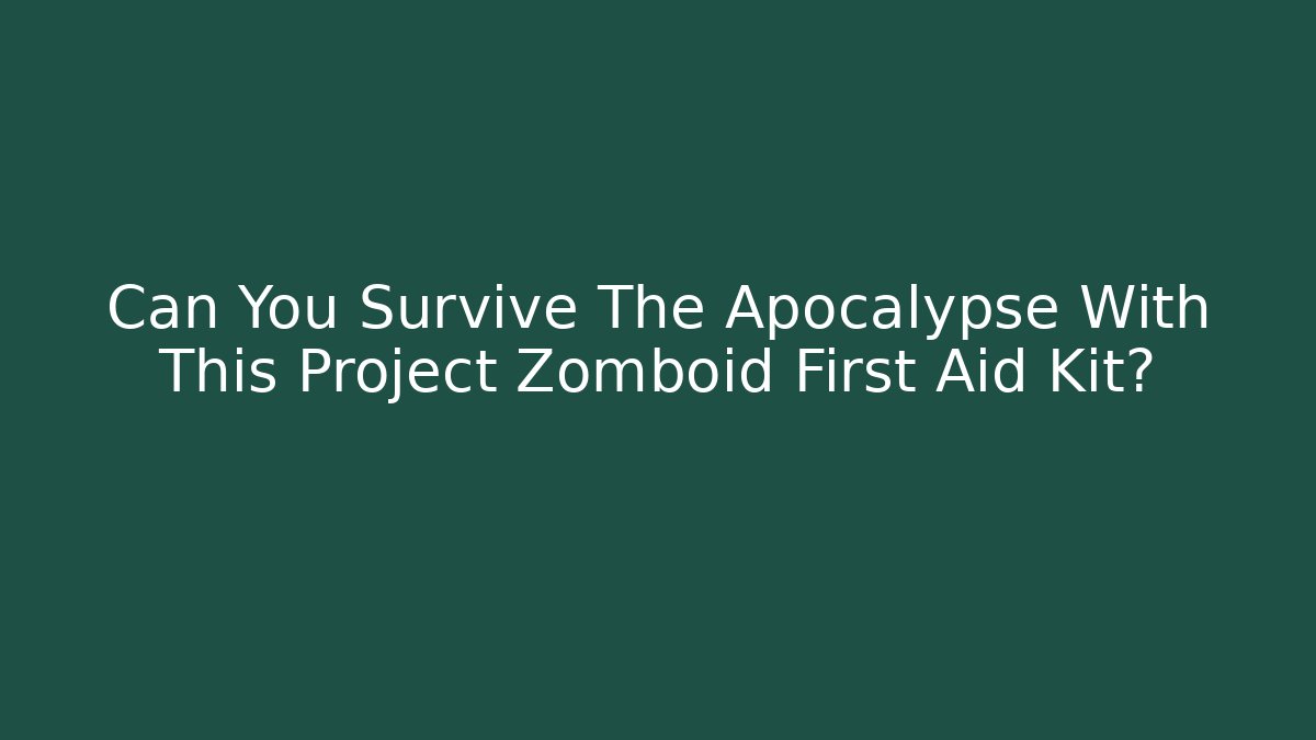 Can You Survive The Apocalypse With This Project Zomboid First Aid Kit?