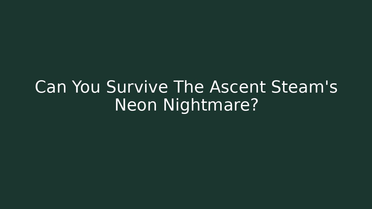 Can You Survive The Ascent Steam’s Neon Nightmare?