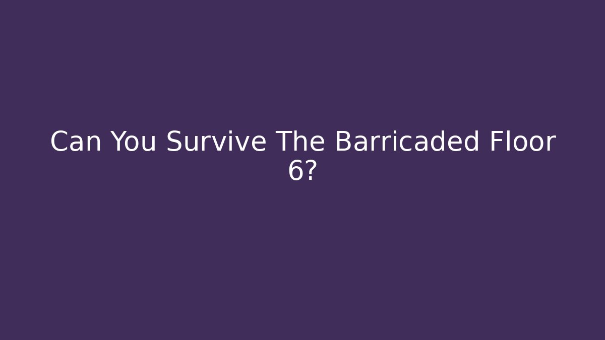 Can You Survive The Barricaded Floor 6?