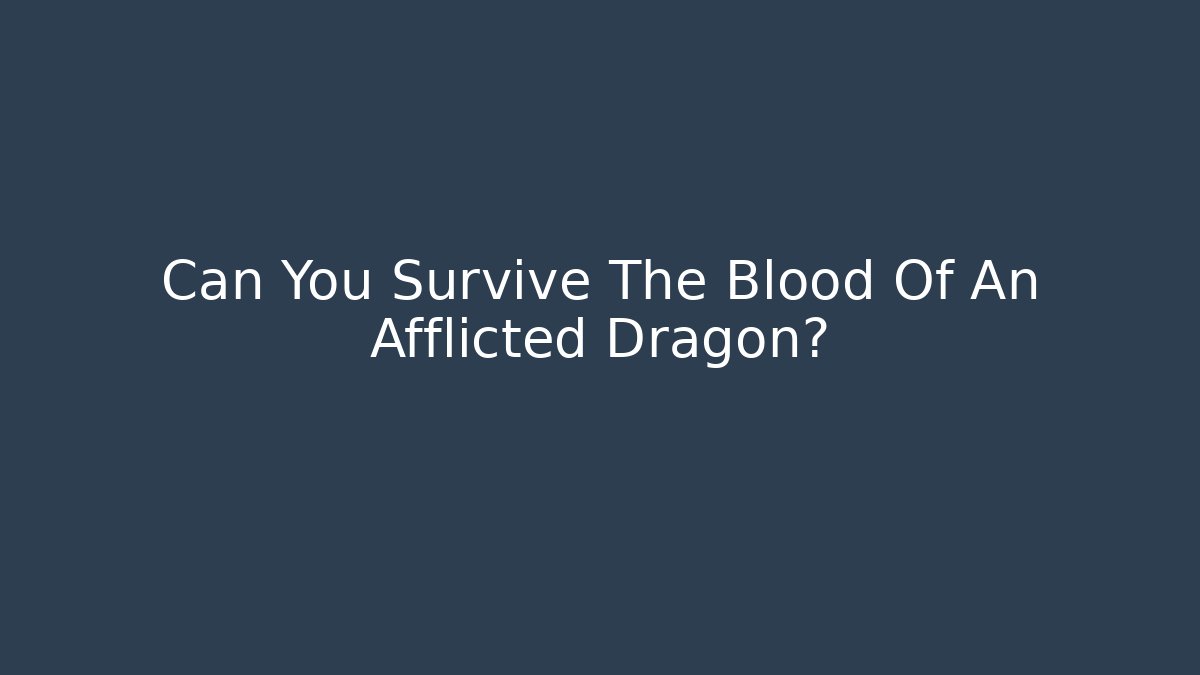 Can You Survive The Blood Of An Afflicted Dragon?