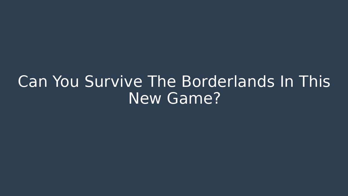 Can You Survive The Borderlands In This New Game?