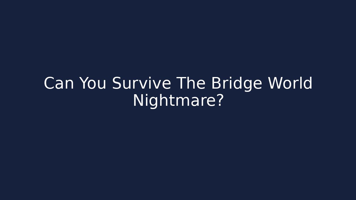 Can You Survive The Bridge World Nightmare?