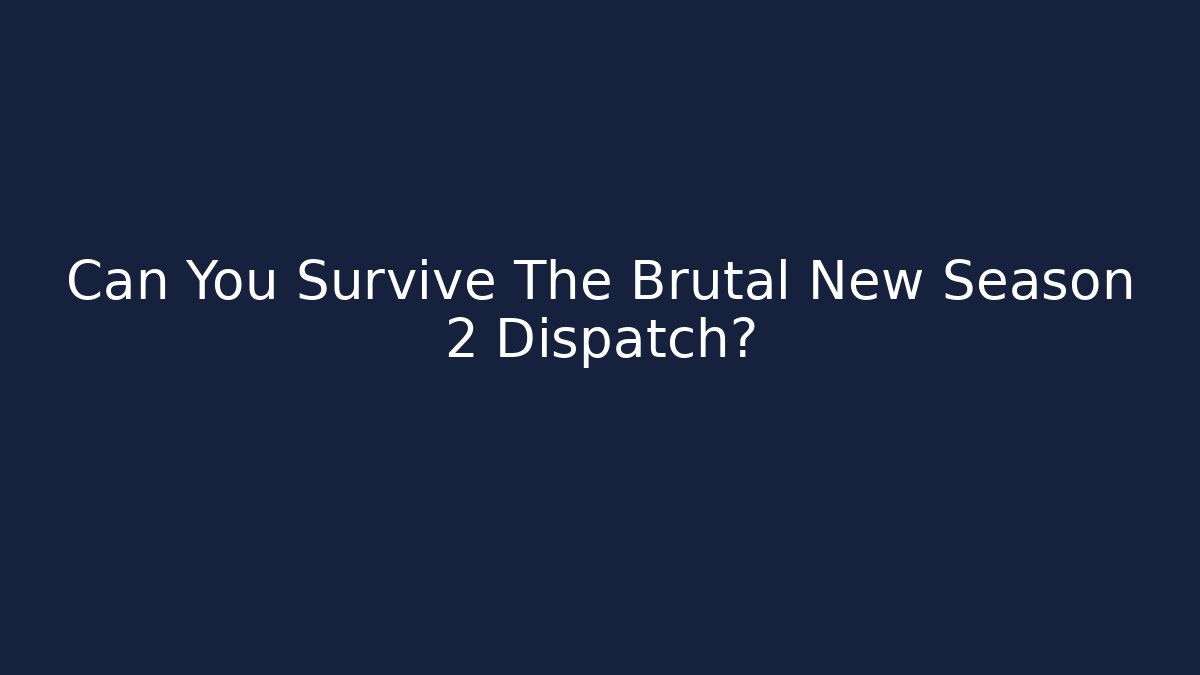 Can You Survive The Brutal New Season 2 Dispatch?
