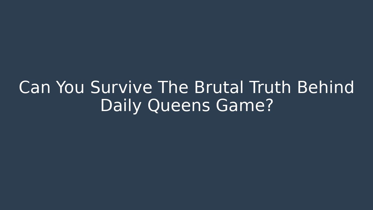 Can You Survive The Brutal Truth Behind Daily Queens Game?