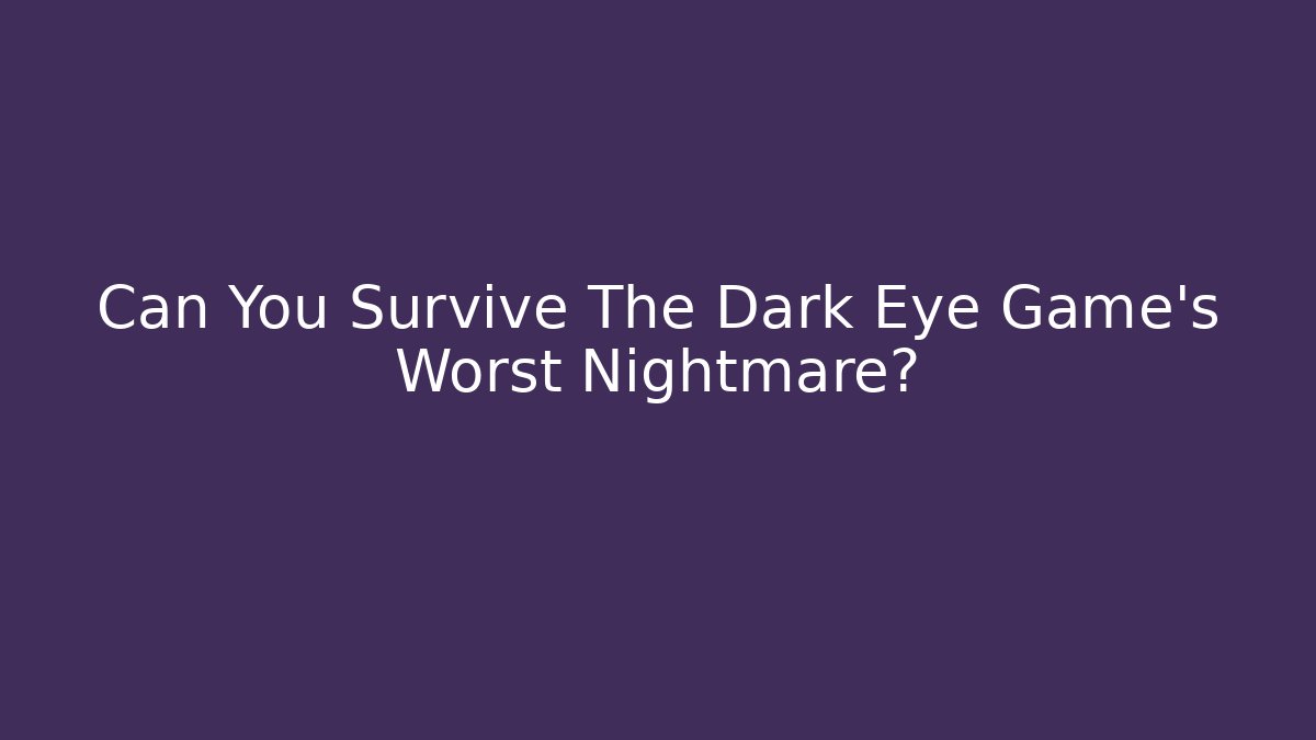 Can You Survive The Dark Eye Game’s Worst Nightmare?