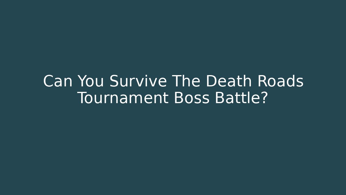 Can You Survive The Death Roads Tournament Boss Battle?