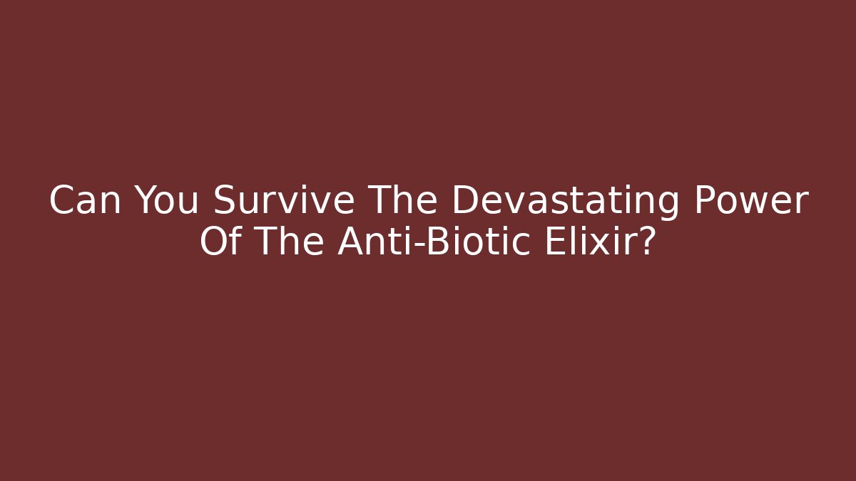 Can You Survive The Devastating Power Of The Anti-Biotic Elixir?