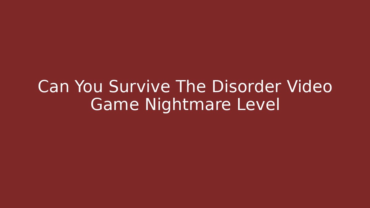 Can You Survive The Disorder Video Game Nightmare Level