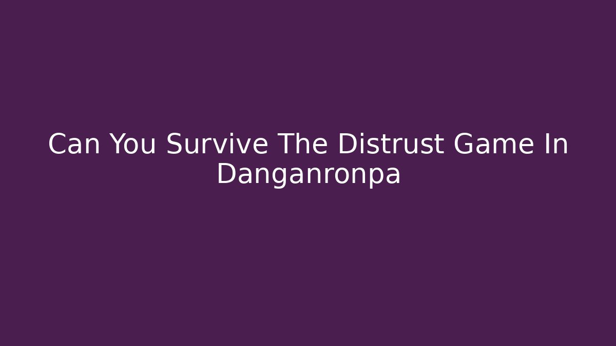 Can You Survive The Distrust Game In Danganronpa