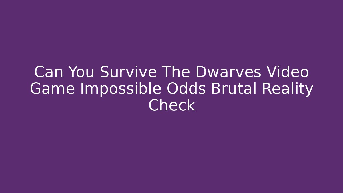 Can You Survive The Dwarves Video Game Impossible Odds Brutal Reality Check