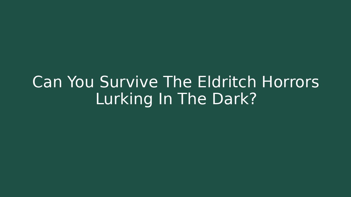 Can You Survive The Eldritch Horrors Lurking In The Dark?