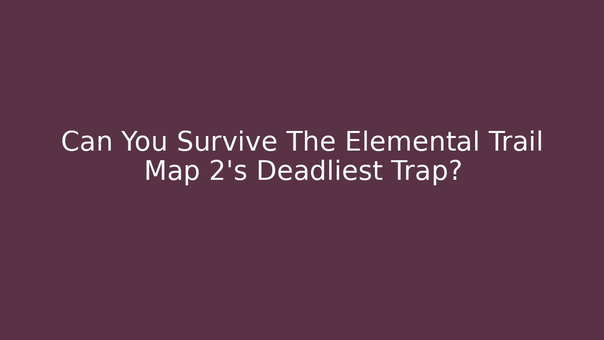 Can You Survive The Elemental Trail Map 2's Deadliest Trap?