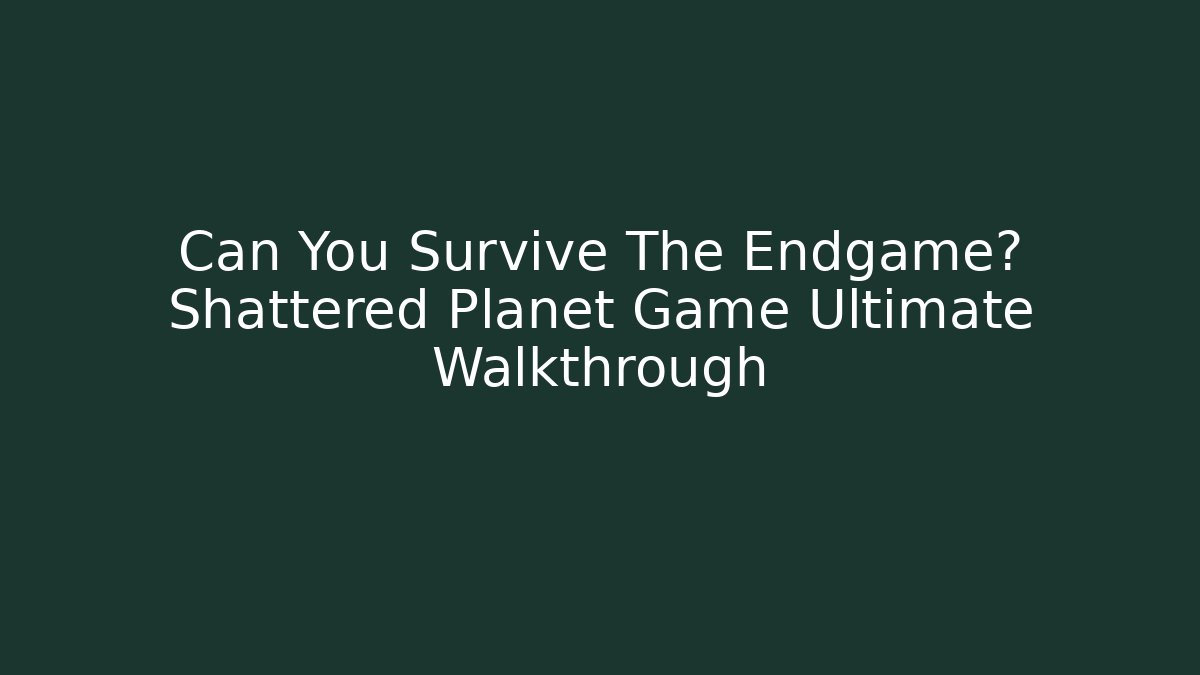 Can You Survive The Endgame? Shattered Planet Game Ultimate Walkthrough - Critter Realm