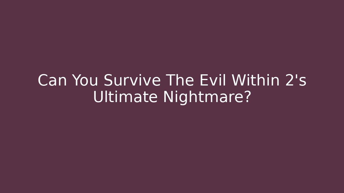Can You Survive The Evil Within 2's Ultimate Nightmare?
