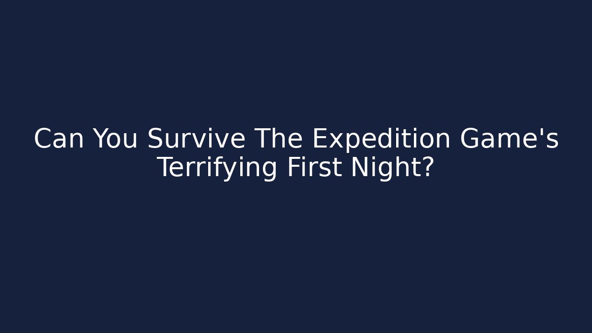 Can You Survive The Expedition Game's Terrifying First Night?