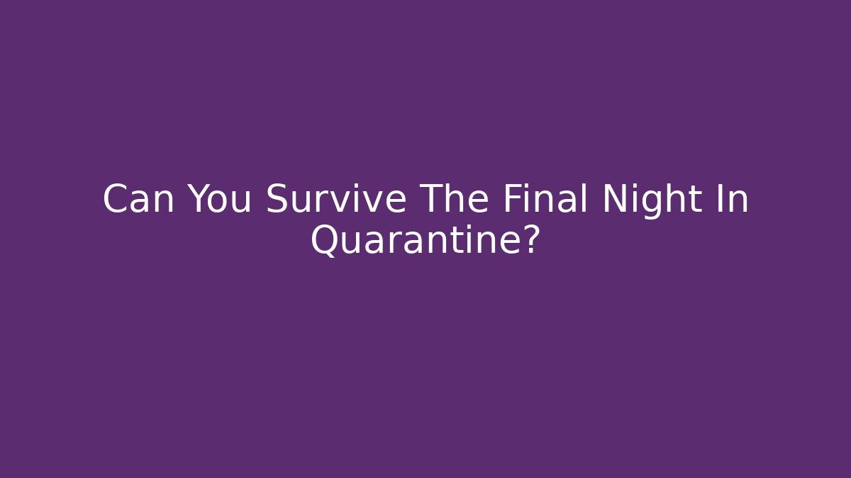 Can You Survive The Final Night In Quarantine?