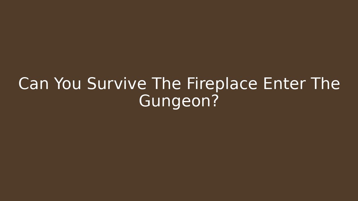 Can You Survive The Fireplace Enter The Gungeon?