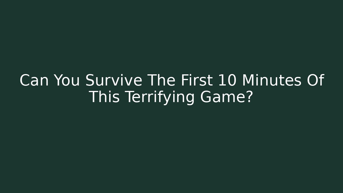 Can You Survive The First 10 Minutes Of This Terrifying Game?