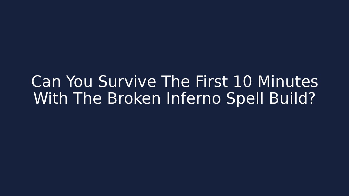 Can You Survive The First 10 Minutes With The Broken Inferno Spell Build?