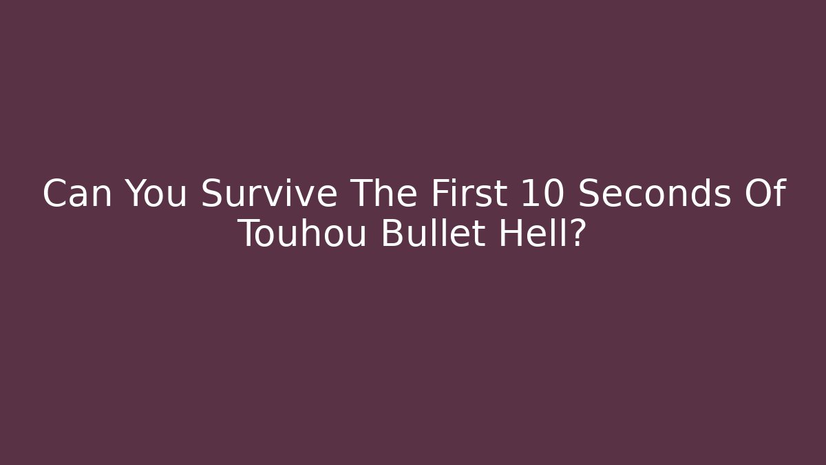 Can You Survive The First 10 Seconds Of Touhou Bullet Hell?