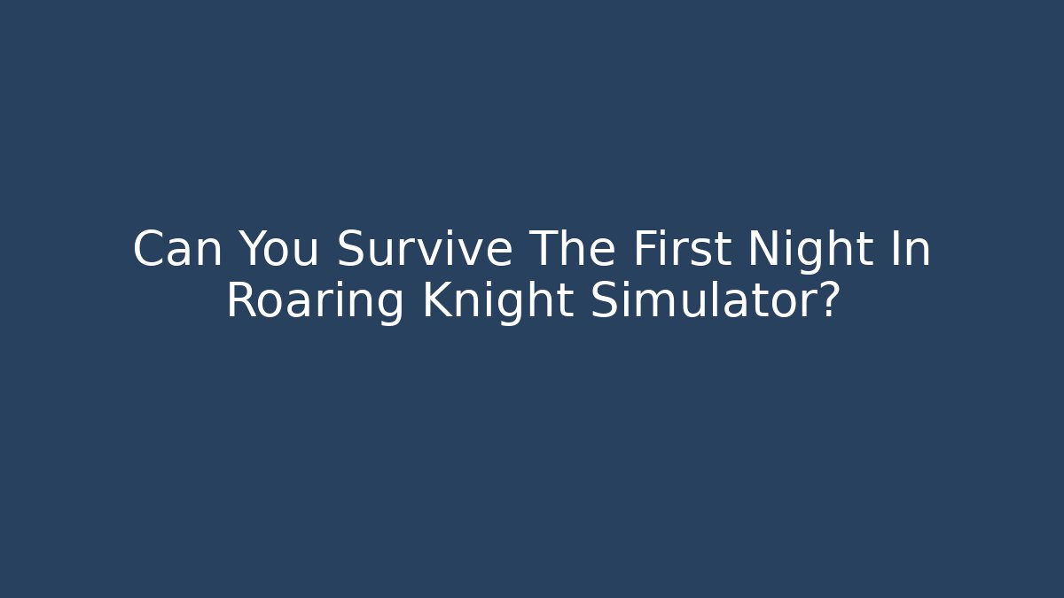 Can You Survive The First Night In Roaring Knight Simulator?