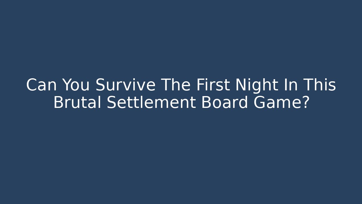Can You Survive The First Night In This Brutal Settlement Board Game?
