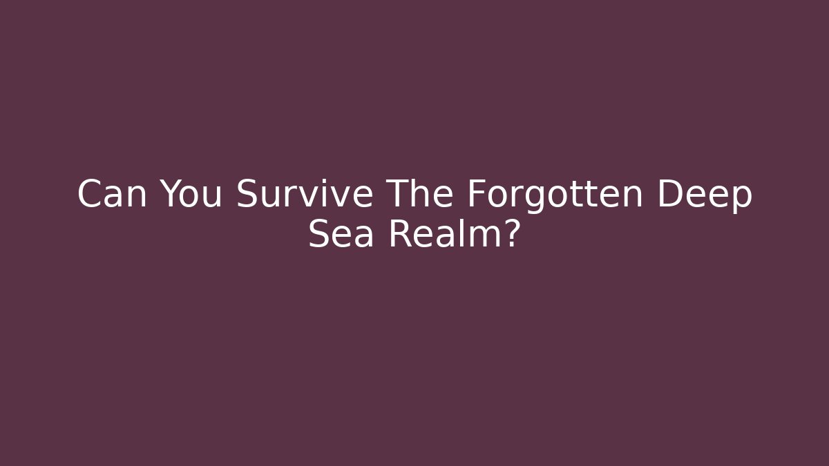 Can You Survive The Forgotten Deep Sea Realm?