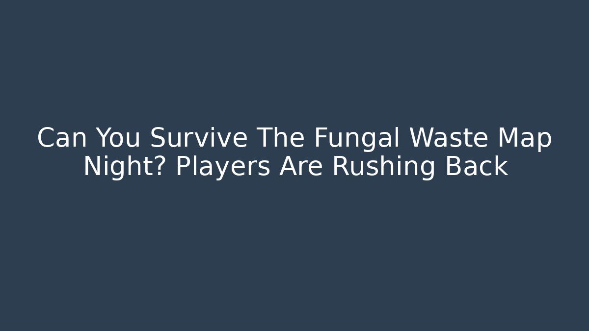 Can You Survive The Fungal Waste Map Night? Players Are Rushing Back