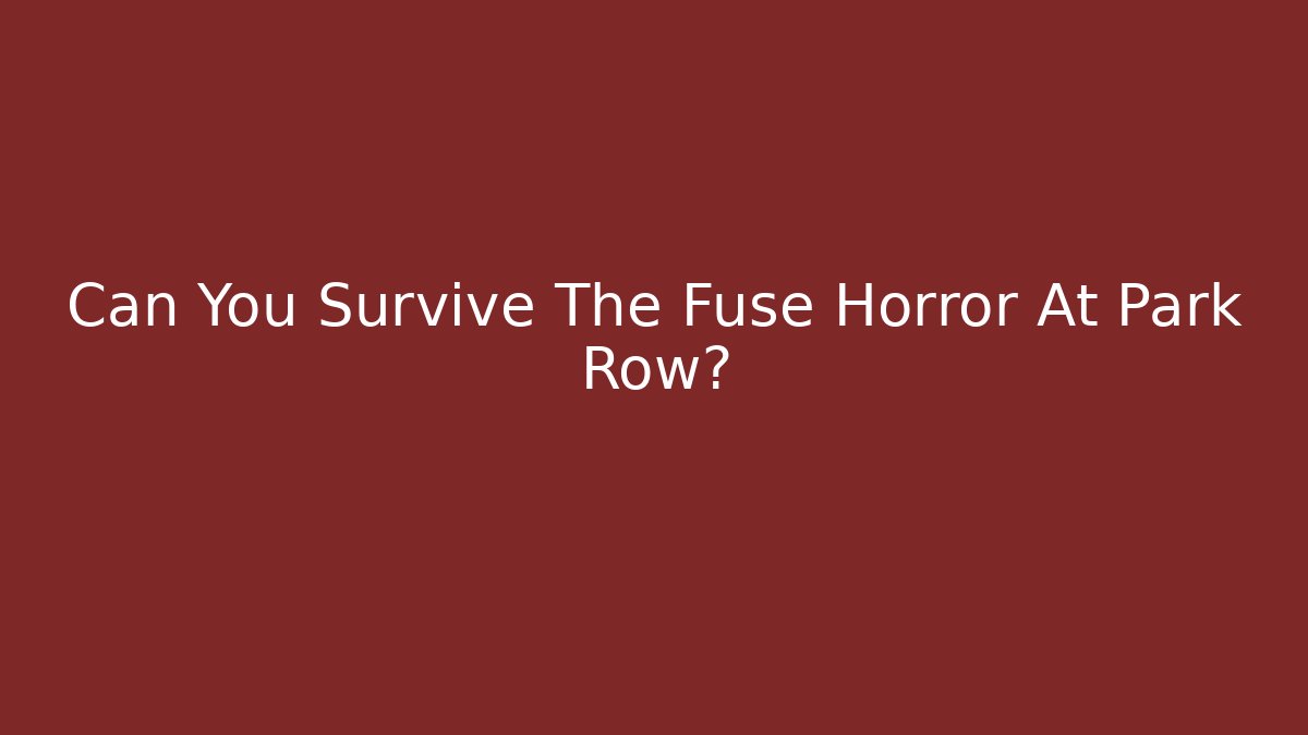 Can You Survive The Fuse Horror At Park Row?