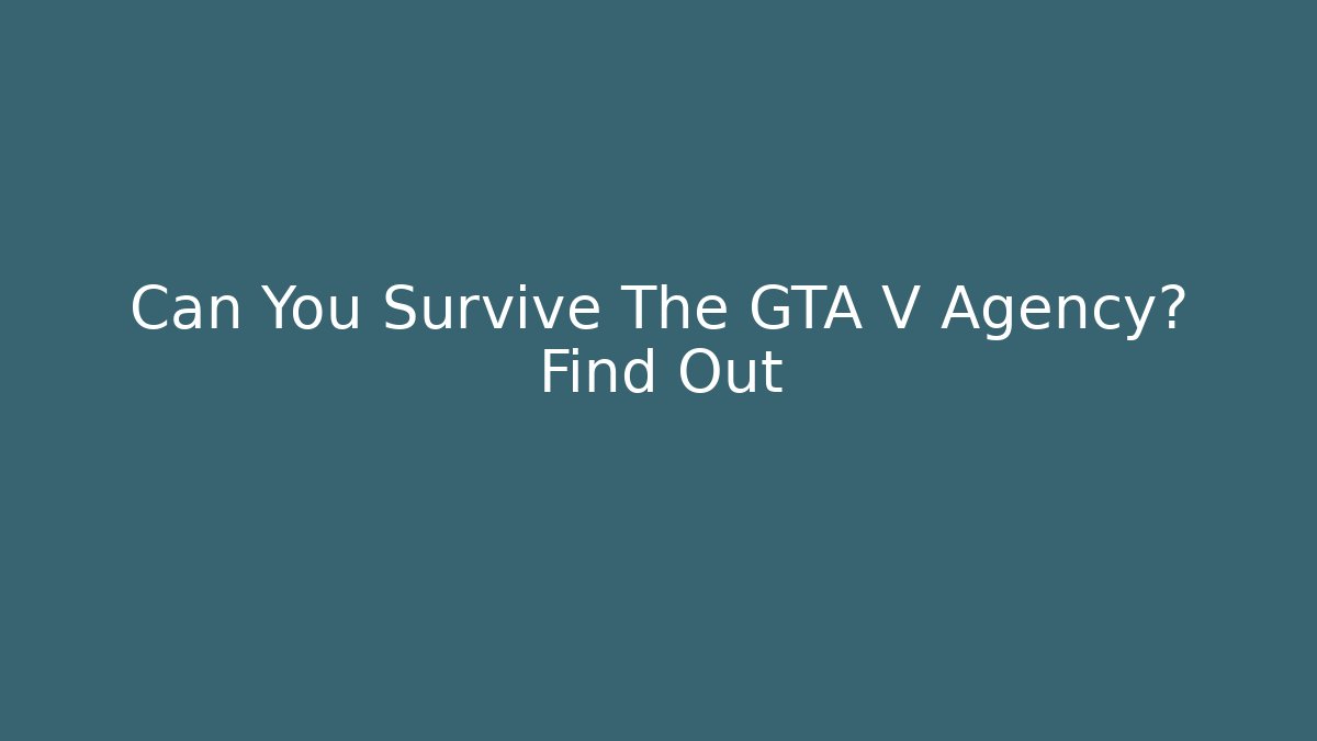 Can You Survive The GTA V Agency? Find Out
