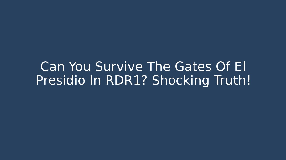 Can You Survive The Gates Of El Presidio In RDR1? Shocking Truth!