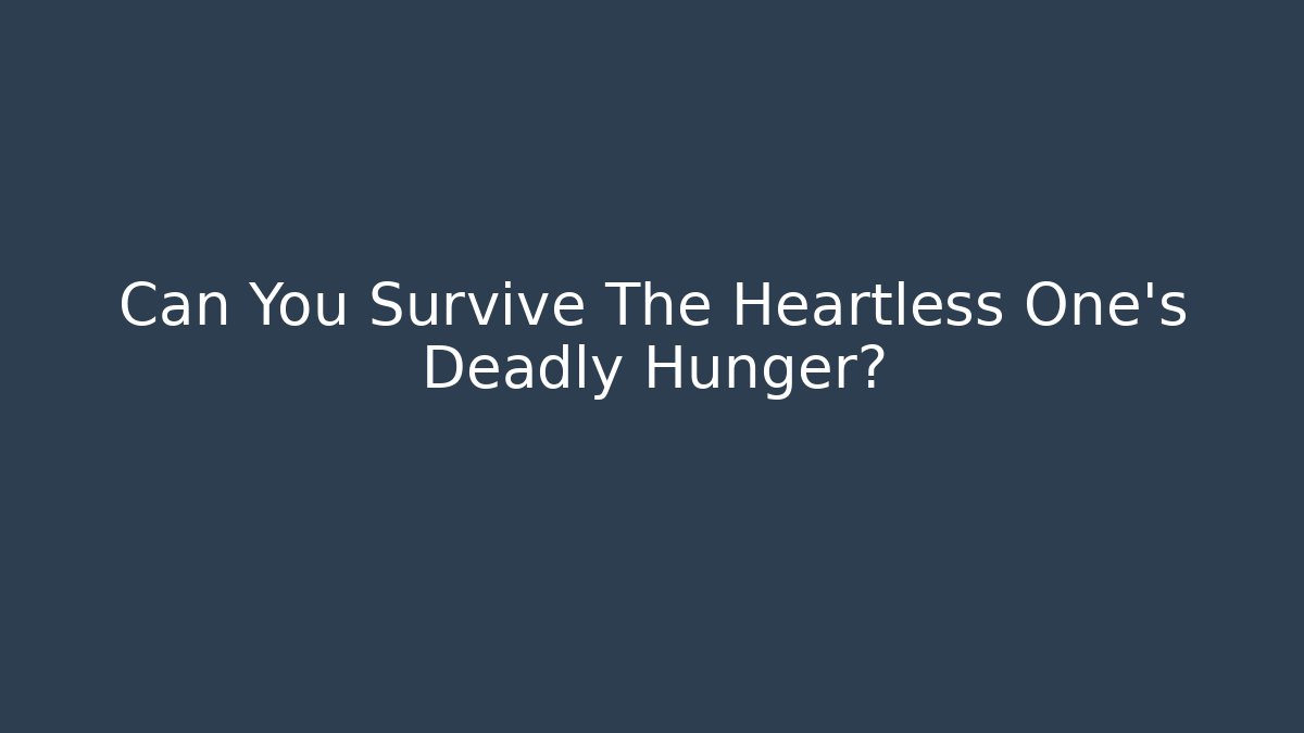 Can You Survive The Heartless One's Deadly Hunger?