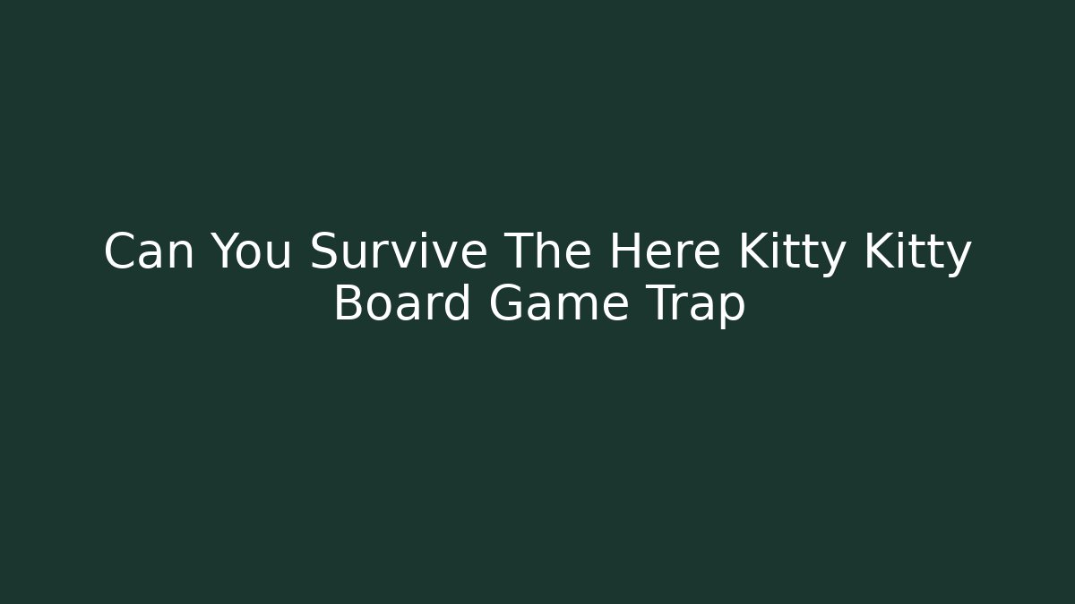 Can You Survive The Here Kitty Kitty Board Game Trap