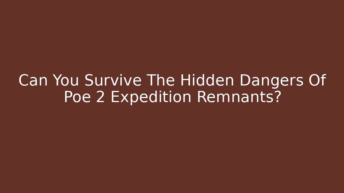 Can You Survive The Hidden Dangers Of Poe 2 Expedition Remnants?