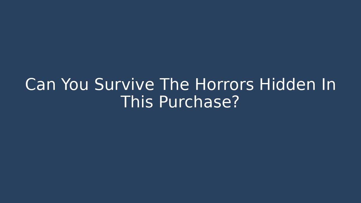 Can You Survive The Horrors Hidden In This Purchase?