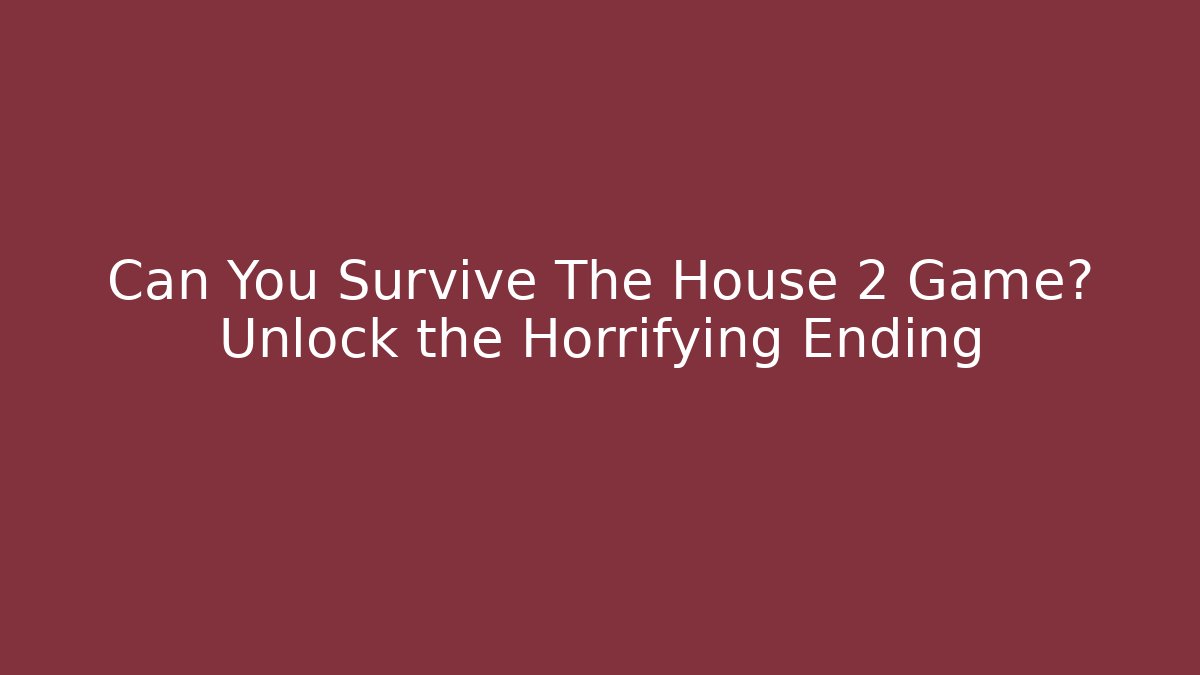 Can You Survive The House 2 Game? Unlock the Horrifying Ending