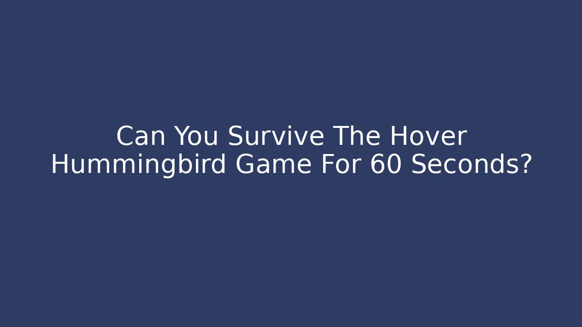 Can You Survive The Hover Hummingbird Game For 60 Seconds?