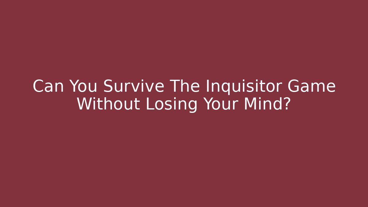 Can You Survive The Inquisitor Game Without Losing Your Mind?