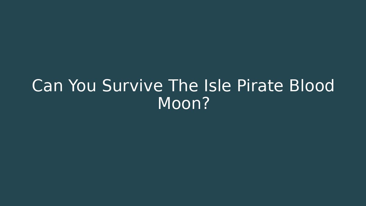 Can You Survive The Isle Pirate Blood Moon?