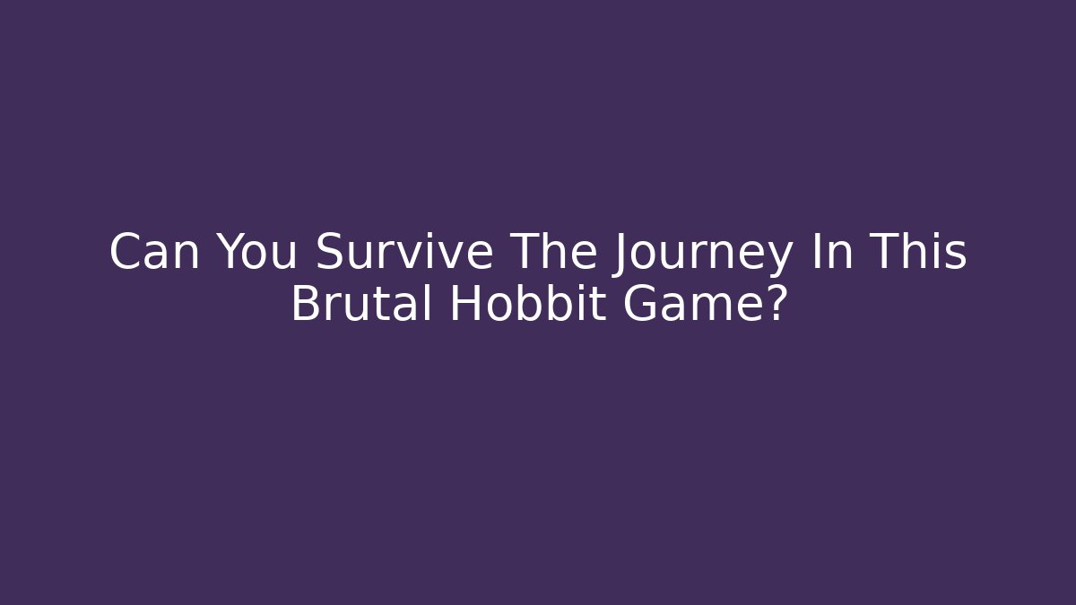 Can You Survive The Journey In This Brutal Hobbit Game?