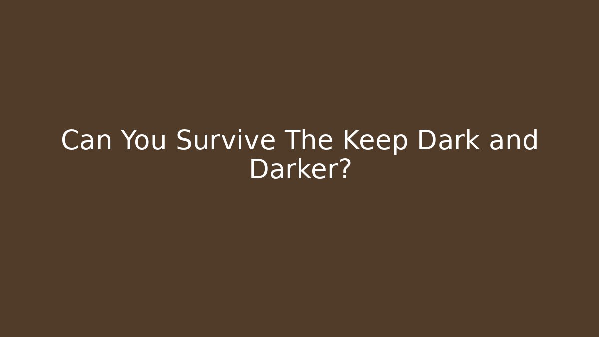 Can You Survive The Keep Dark and Darker?